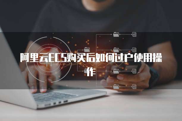 阿里云ECS购买后如何过户使用操作