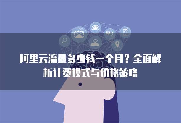 阿里云流量多少钱一个月?全面解析计费模式与价格策略