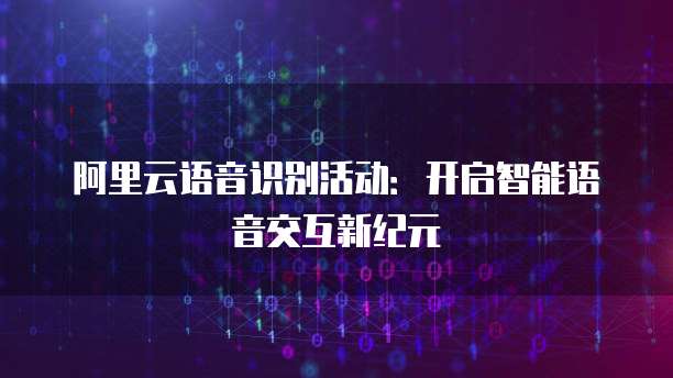 阿里云语音识别活动：开启智能语音交互新纪元