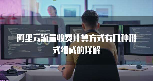 阿里云流量收费计算方式有几种形式组成的详解