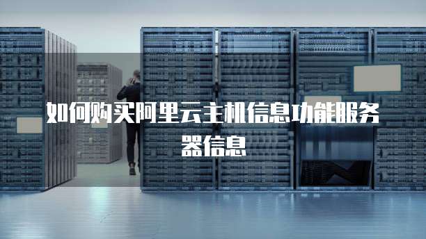 如何购买阿里云主机信息功能服务器信息