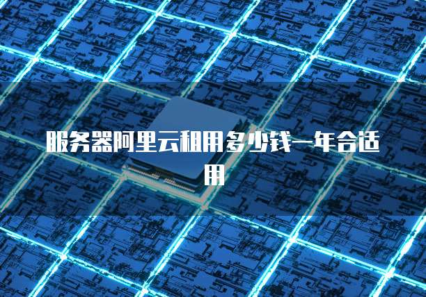 服务器阿里云租用多少钱一年合适用