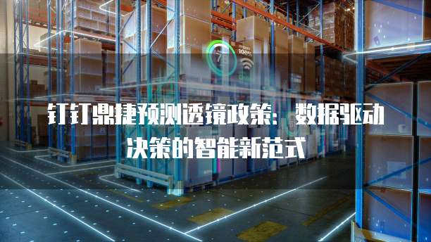 钉钉鼎捷预测透镜政策:数据驱动决策的智能新范式