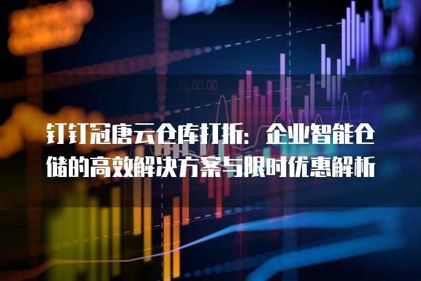 钉钉冠唐云仓库打折:企业智能仓储的高效解决方案与限时优惠解析
