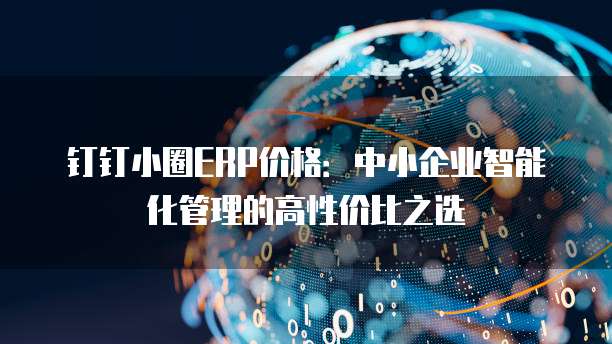 钉钉小圈ERP价格:中小企业智能化管理的高性价比之选