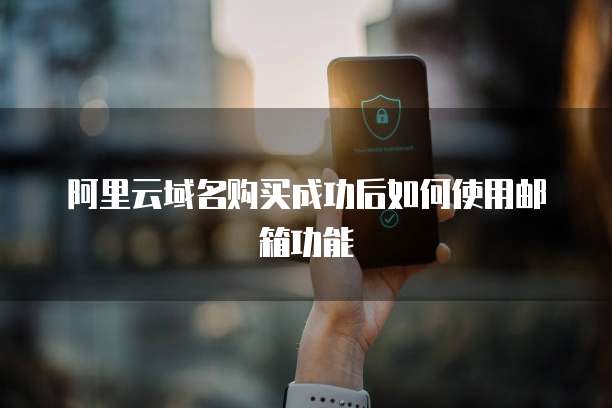 阿里云域名购买成功后如何使用邮箱功能