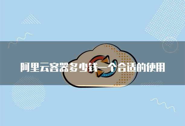 阿里云容器多少钱一个合适的使用