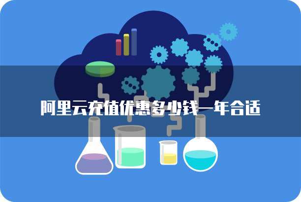 阿里云充值优惠多少钱一年合适