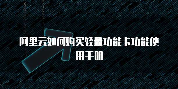 阿里云如何购买轻量功能卡功能使用手册