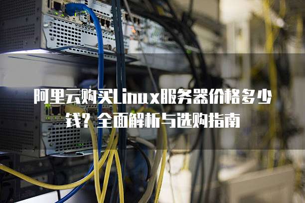 阿里云购买Linux服务器价格多少钱?全面解析与选购指南