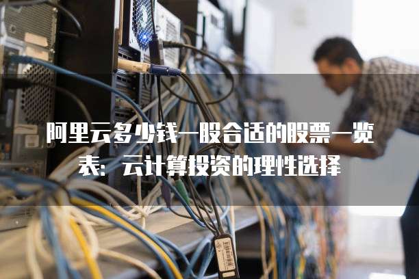阿里云多少钱一股合适的股票一览表:云计算投资的理性选择