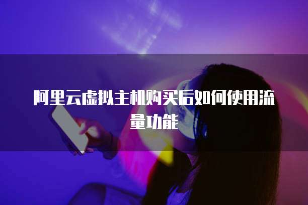 阿里云虚拟主机购买后如何使用流量功能