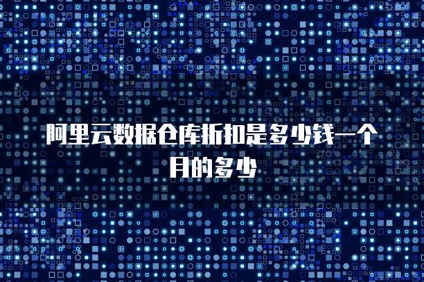 阿里云数据仓库折扣是多少钱一个月的多少