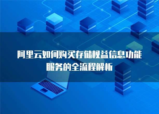 阿里云如何购买存储权益信息功能服务的全流程解析