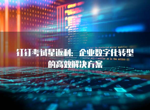 钉钉考试星返利：企业数字化转型的高效解决方案