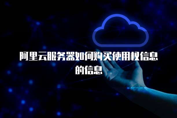 阿里云服务器如何购买使用权信息的信息