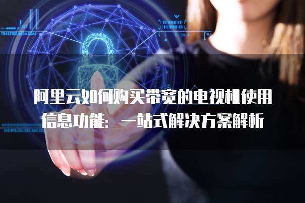 阿里云如何购买带宽的电视机使用信息功能:一站式解决方案解析