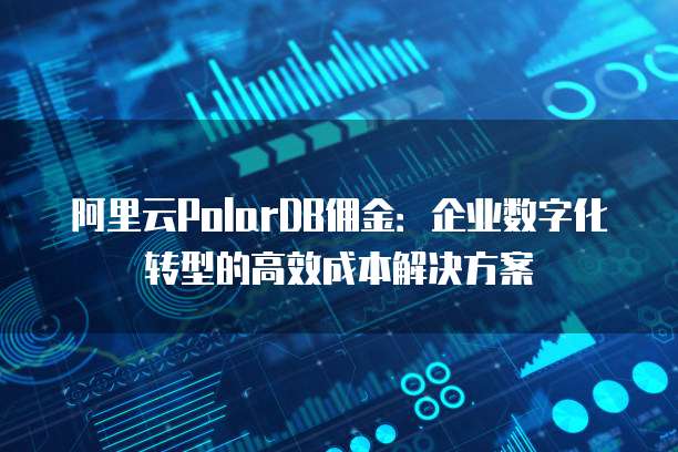阿里云PolarDB佣金:企业数字化转型的高效成本解决方案