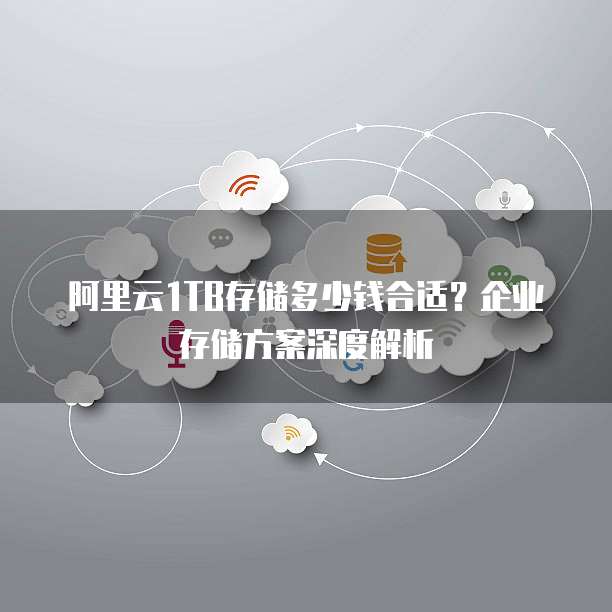 阿里云1TB存储多少钱合适？企业存储方案深度解析