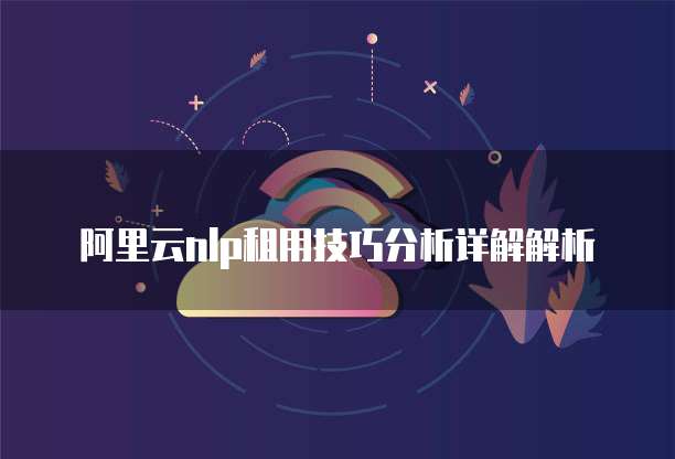 阿里云nlp租用技巧分析详解解析