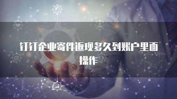 钉钉企业寄件返现多久到账户里面操作