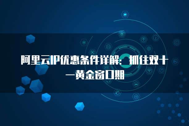 阿里云IP优惠条件详解:抓住双十一黄金窗口期