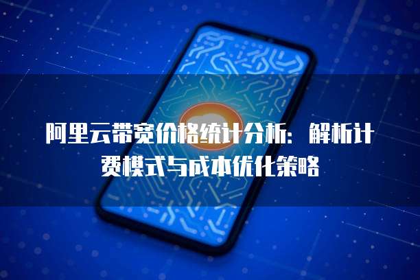 阿里云带宽价格统计分析:解析计费模式与成本优化策略