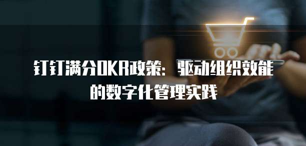钉钉满分OKR政策:驱动组织效能的数字化管理实践