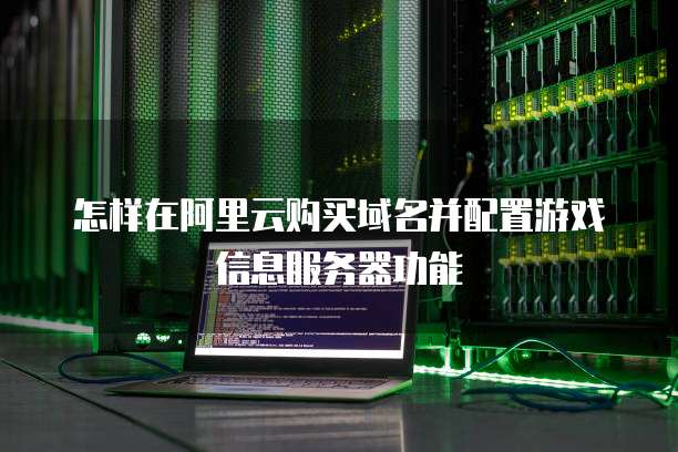 怎样在阿里云购买域名并配置游戏信息服务器功能