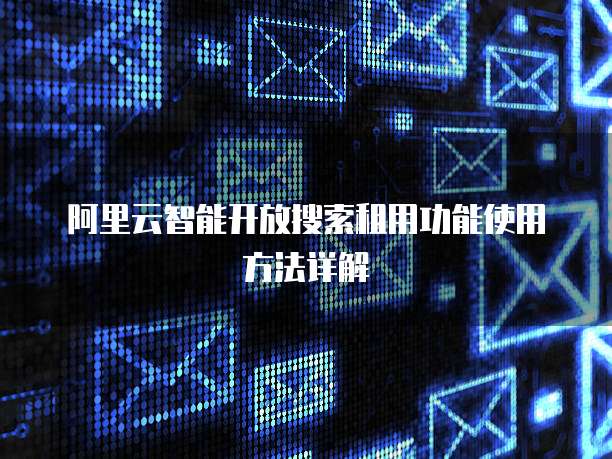 阿里云智能开放搜索租用功能使用方法详解