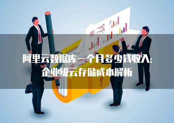 阿里云数据库一个月多少钱收入:企业级云存储成本解析