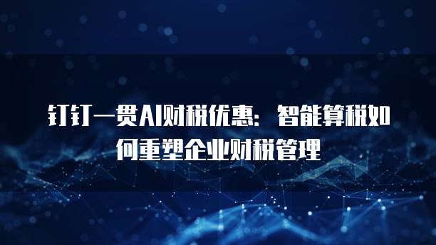 钉钉一贯AI财税优惠:智能算税如何重塑企业财税管理