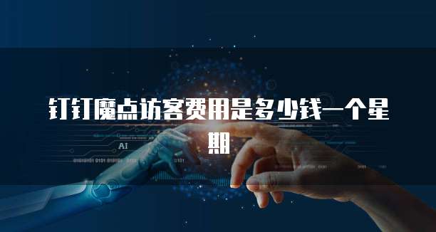钉钉魔点访客费用是多少钱一个星期