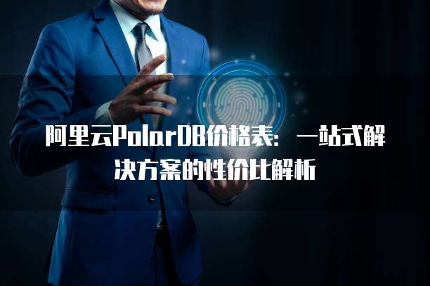 阿里云PolarDB价格表：一站式解决方案的性价比解析
