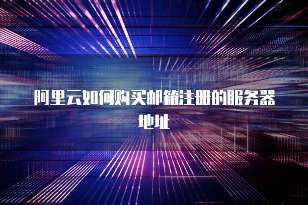 阿里云如何购买邮箱注册的服务器地址