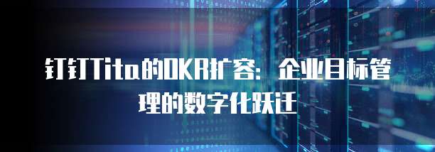 钉钉Tita的OKR扩容:企业目标管理的数字化跃迁
