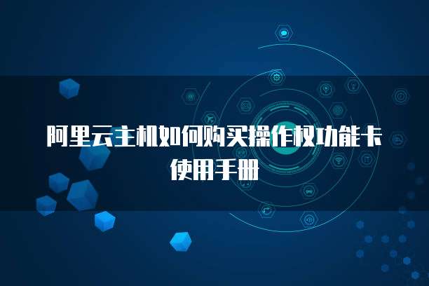 阿里云主机如何购买操作权功能卡使用手册
