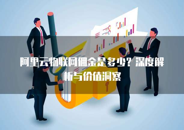 阿里云物联网佣金是多少?深度解析与价值洞察
