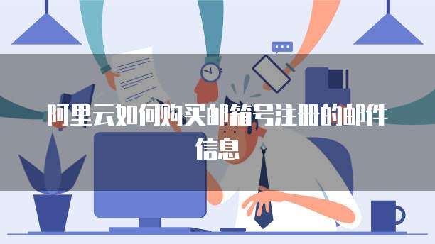 阿里云如何购买邮箱号注册的邮件信息
