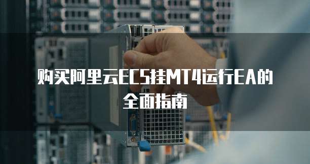 购买阿里云ECS挂MT4运行EA的全面指南
