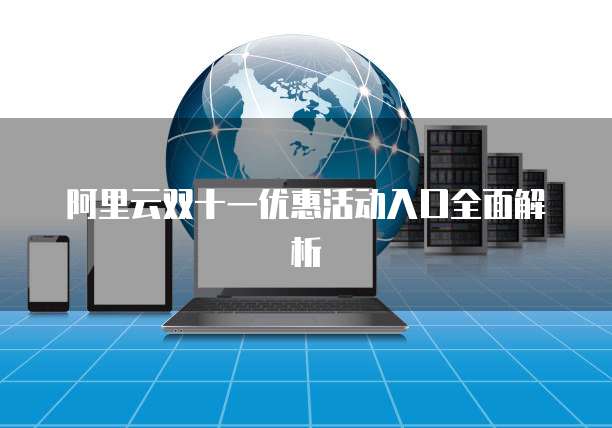 阿里云双十一优惠活动入口全面解析