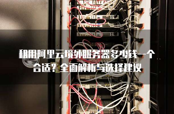 租用阿里云境外服务器多少钱一个合适?全面解析与选择建议