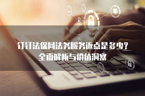 钉钉法保网法务服务返点是多少?全面解析与价值洞察