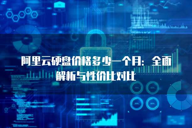 阿里云硬盘价格多少一个月：全面解析与性价比对比