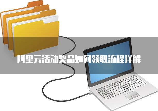 阿里云活动奖品如何领取流程详解