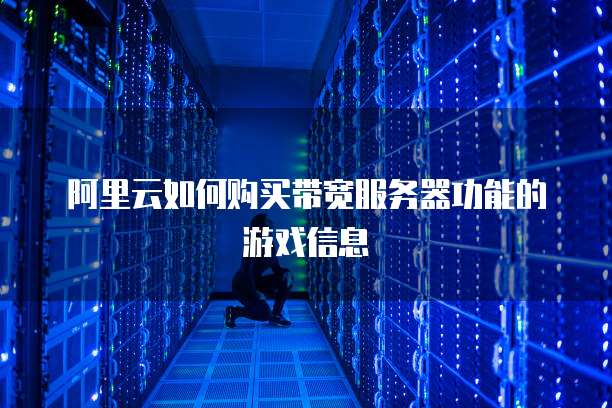 阿里云如何购买带宽服务器功能的游戏信息