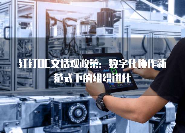 钉钉OC文话观政策:数字化协作新范式下的组织进化