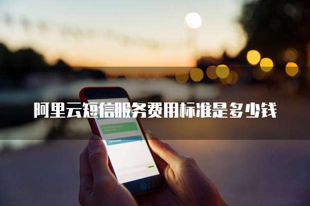 阿里云短信服务费用标准是多少钱