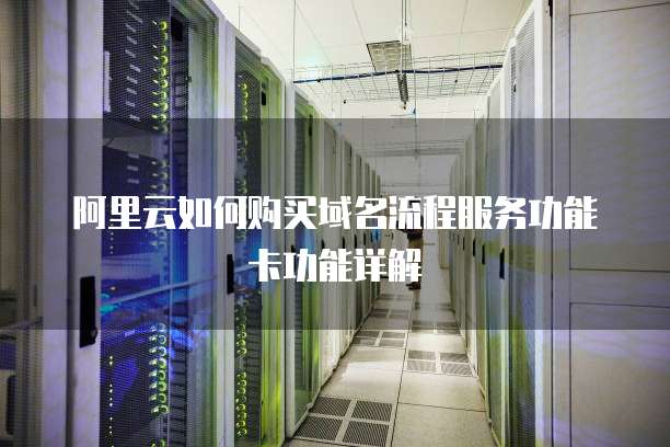 阿里云如何购买域名流程服务功能卡功能详解