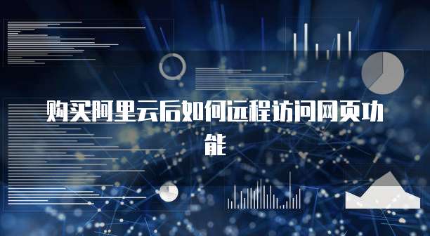 购买阿里云后如何远程访问网页功能